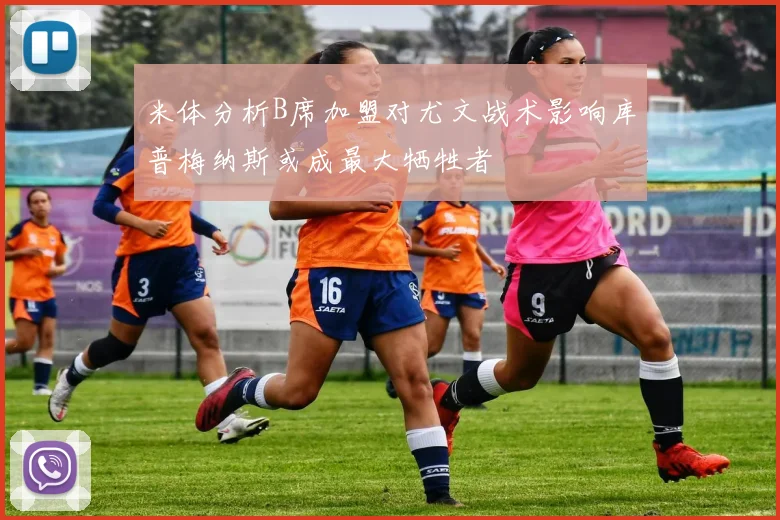 米体分析B席加盟对尤文战术影响库普梅纳斯或成最大牺牲者