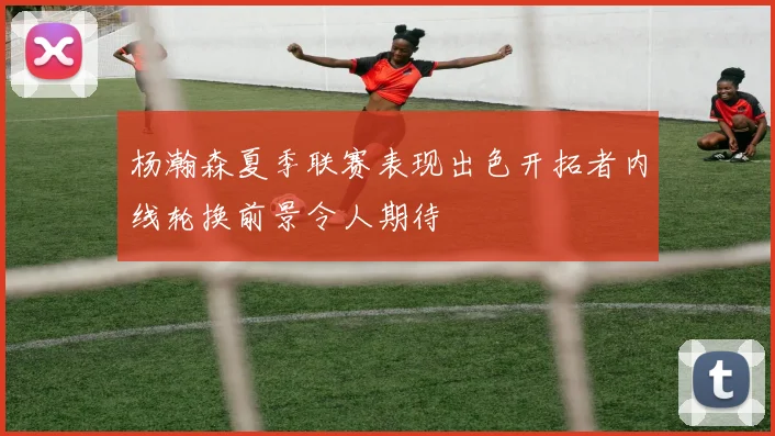 杨瀚森夏季联赛表现出色开拓者内线轮换前景令人期待