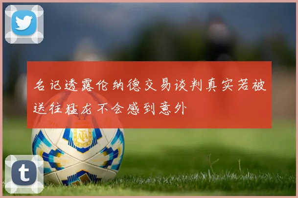 名记透露伦纳德交易谈判真实若被送往猛龙不会感到意外