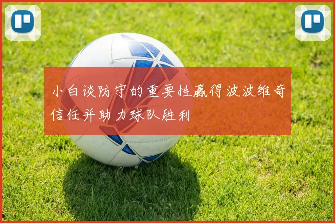 小白谈防守的重要性赢得波波维奇信任并助力球队胜利