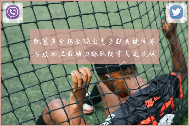 凯塞多全场表现出色贡献关键传球与成功拦截助力球队防守与进攻双重奏