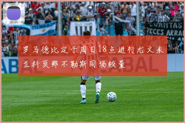 罗马德比定于周日18点进行尤文米兰科莫那不勒斯同场较量
