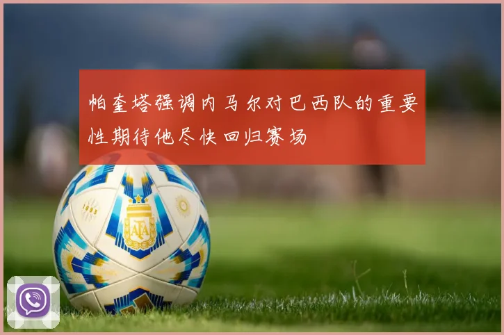 帕奎塔强调内马尔对巴西队的重要性期待他尽快回归赛场
