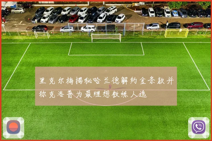 里克尔梅揭秘哈兰德解约金条款并称克洛普为最理想教练人选