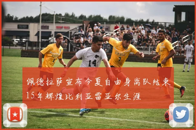 佩德拉萨宣布今夏自由身离队结束15年辉煌比利亚雷亚尔生涯
