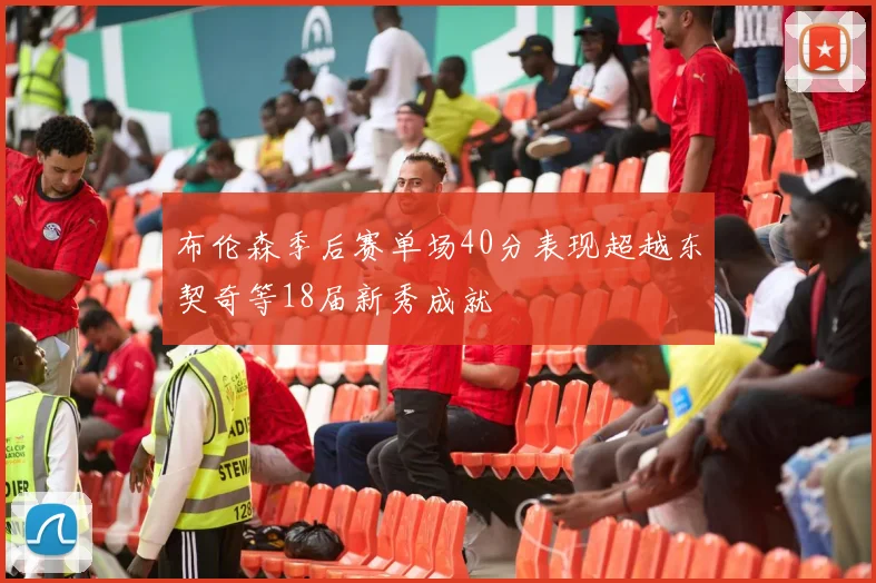 布伦森季后赛单场40分表现超越东契奇等18届新秀成就