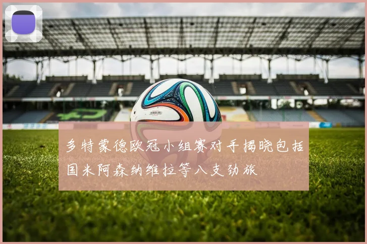 多特蒙德欧冠小组赛对手揭晓包括国米阿森纳维拉等八支劲旅